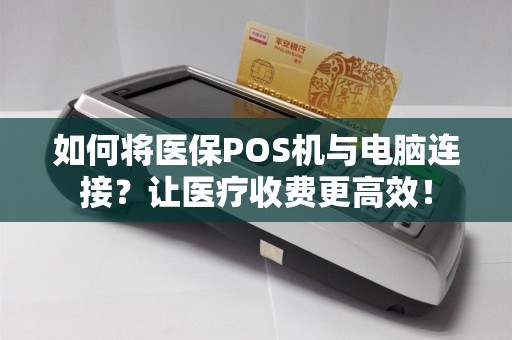 如何将医保POS机与电脑连接？让医疗收费更高效！