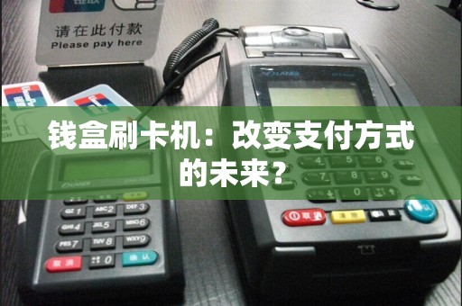 钱盒刷卡机：改变支付方式的未来？  第1张