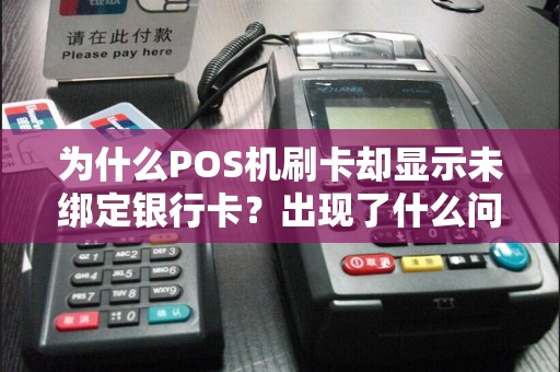 为什么POS机刷卡却显示未绑定银行卡？出现了什么问题？  第1张