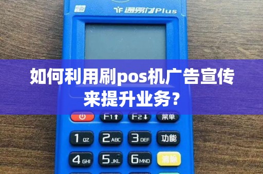 如何利用刷pos机广告宣传来提升业务？