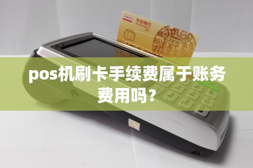 pos机刷卡手续费属于账务费用吗？