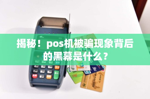 揭秘！pos机被骗现象背后的黑幕是什么？