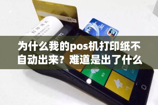 为什么我的pos机打印纸不自动出来？难道是出了什么问题？