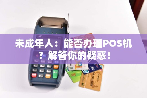 未成年人：能否办理POS机？解答你的疑惑！