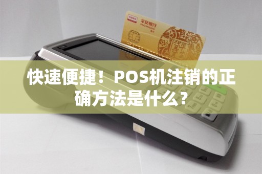 快速便捷！POS机注销的正确方法是什么？