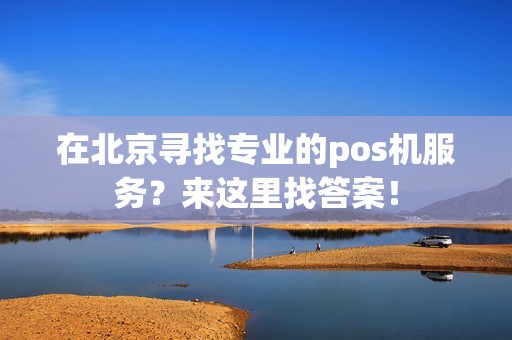 在北京寻找专业的pos机服务？来这里找答案！
