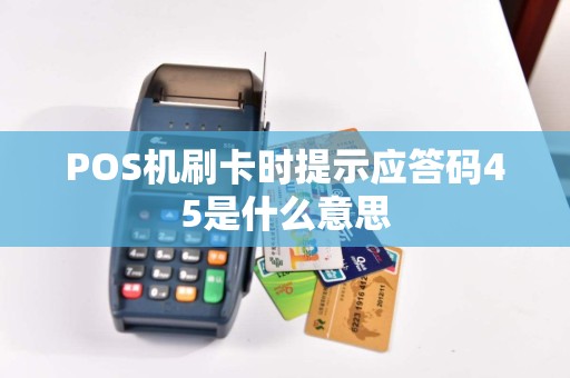POS机刷卡时提示应答码45是什么意思  第1张