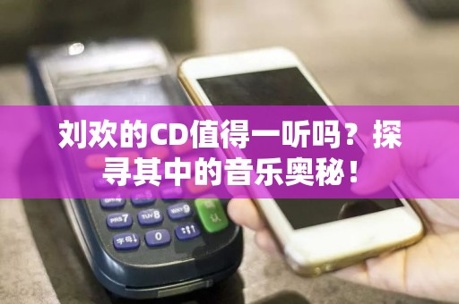 刘欢的CD值得一听吗？探寻其中的音乐奥秘！  第1张