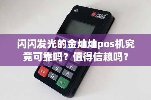 闪闪发光的金灿灿pos机究竟可靠吗？值得信赖吗？