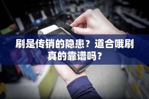 刷是传销的隐患？道合哦刷真的靠谱吗？