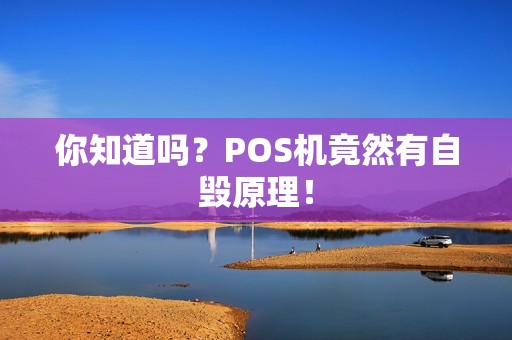 你知道吗？POS机竟然有自毁原理！