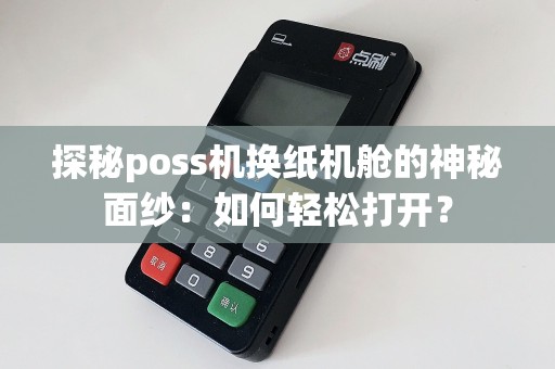 探秘poss机换纸机舱的神秘面纱：如何轻松打开？