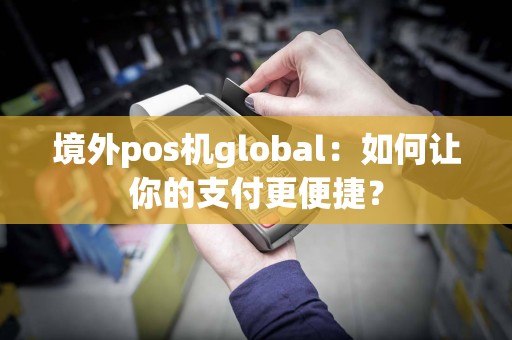 境外pos机global：如何让你的支付更便捷？