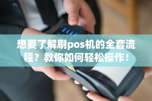 想要了解刷pos机的全套流程？教你如何轻松操作！