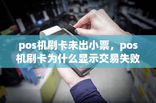 pos机刷卡未出小票，pos机刷卡为什么显示交易失败81