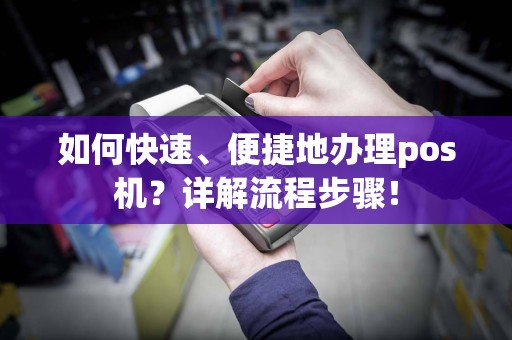 如何快速、便捷地办理pos机？详解流程步骤！