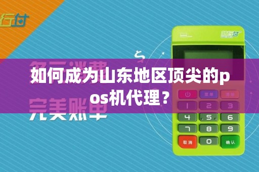 如何成为山东地区顶尖的pos机代理？