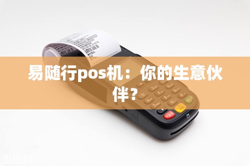 易随行pos机：你的生意伙伴？