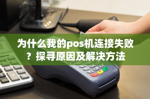 为什么我的pos机连接失败？探寻原因及解决方法