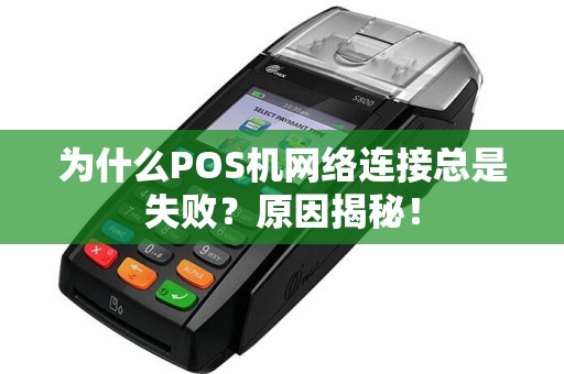 为什么POS机网络连接总是失败？原因揭秘！