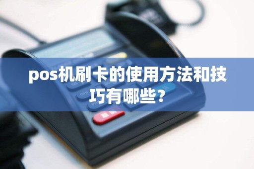 pos机刷卡的使用方法和技巧有哪些？