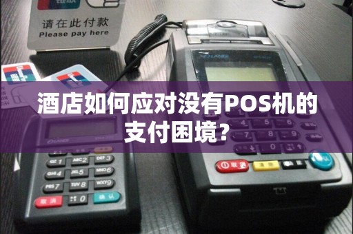 酒店如何应对没有POS机的支付困境？