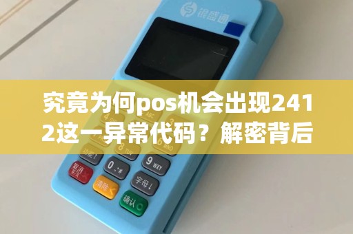 究竟为何pos机会出现2412这一异常代码？解密背后的故事！