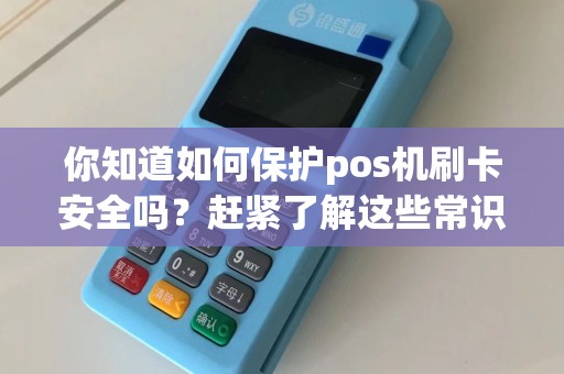 你知道如何保护pos机刷卡安全吗？赶紧了解这些常识！