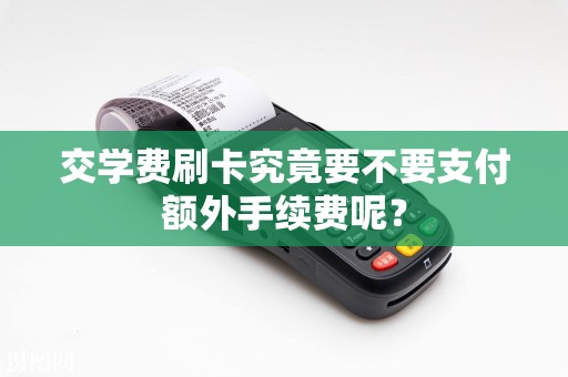 交学费刷卡究竟要不要支付额外手续费呢？