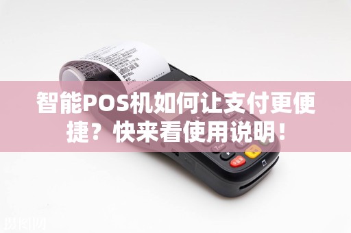 智能POS机如何让支付更便捷？快来看使用说明！