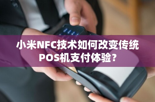 小米NFC技术如何改变传统POS机支付体验？  第1张