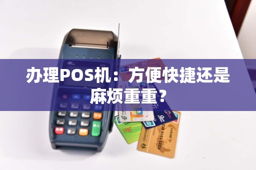 办理POS机：方便快捷还是麻烦重重？