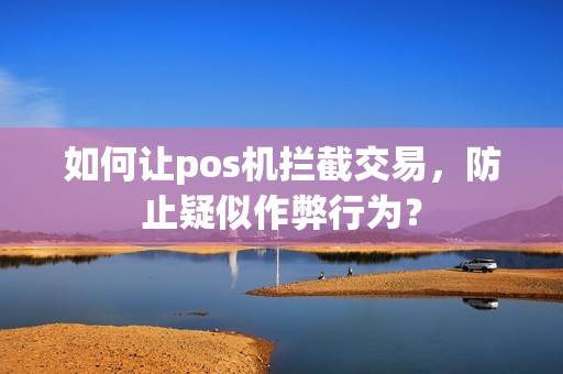 如何让pos机拦截交易，防止疑似作弊行为？