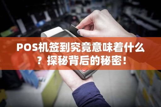 POS机签到究竟意味着什么？探秘背后的秘密！