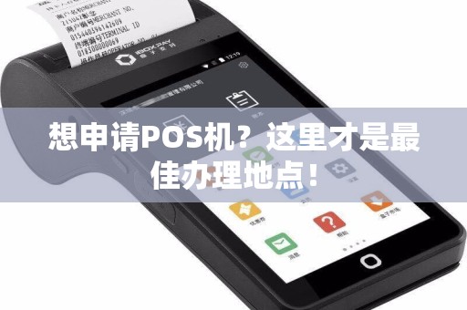 想申请POS机？这里才是最佳办理地点！
