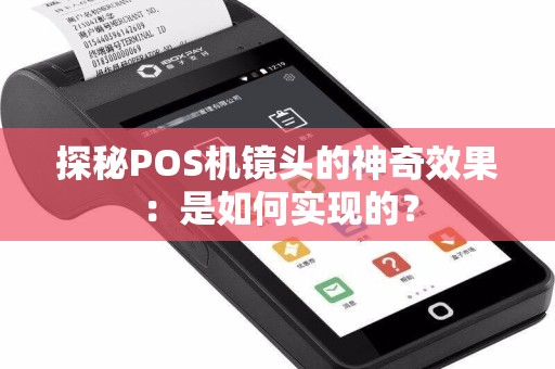 探秘POS机镜头的神奇效果：是如何实现的？