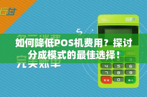 如何降低POS机费用？探讨分成模式的最佳选择！