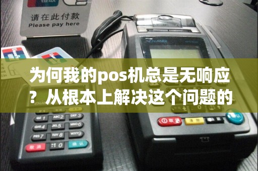 为何我的pos机总是无响应？从根本上解决这个问题的方法是什么？