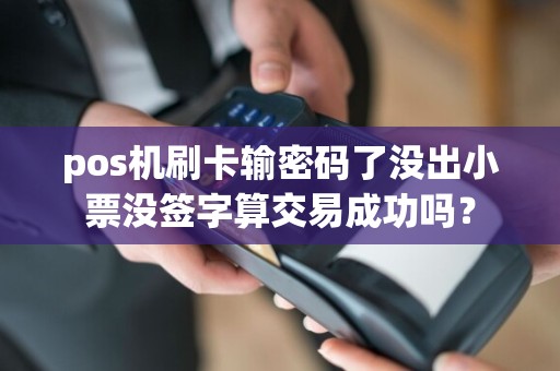 pos机刷卡输密码了没出小票没签字算交易成功吗？