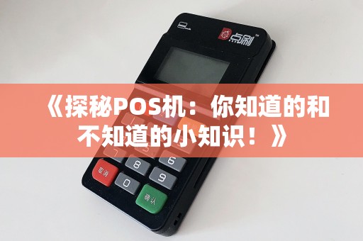 《探秘POS机：你知道的和不知道的小知识！》  第1张