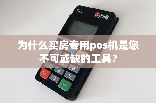 为什么买房专用pos机是您不可或缺的工具？