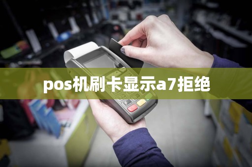pos机刷卡显示a7拒绝