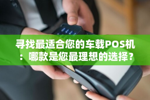 寻找最适合您的车载POS机：哪款是您最理想的选择？