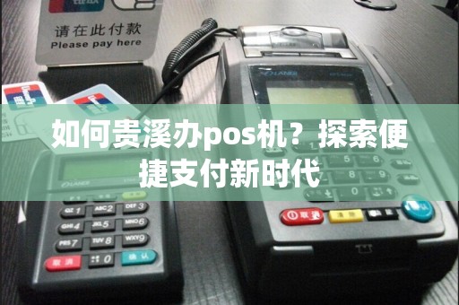 如何贵溪办pos机？探索便捷支付新时代