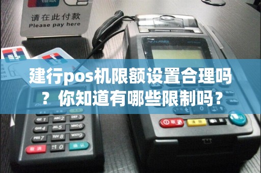 建行pos机限额设置合理吗？你知道有哪些限制吗？