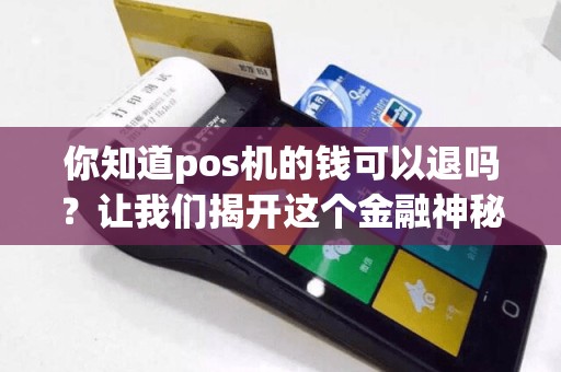 你知道pos机的钱可以退吗？让我们揭开这个金融神秘的面纱！