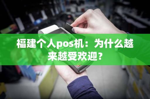 福建个人pos机：为什么越来越受欢迎？