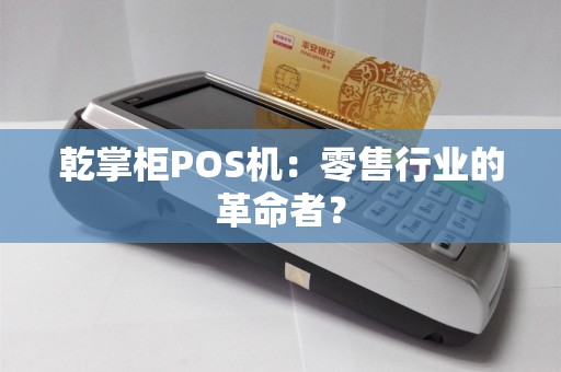 乾掌柜POS机：零售行业的革命者？