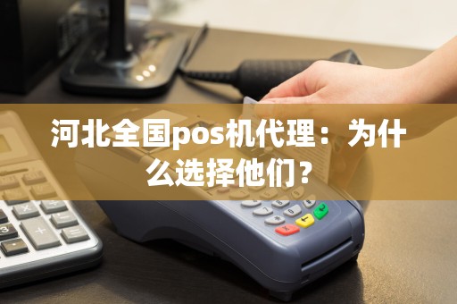 河北全国pos机代理：为什么选择他们？