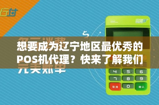 想要成为辽宁地区最优秀的POS机代理？快来了解我们的合作计划吧！